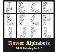 Flower Alphabets Adult Coloring Book 3: Typography in the form of Letters that are decorated with Dried Floral Arrangements - Relaxation Through Creative Expression for Anxiety and Stress Relief
