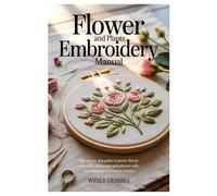 FLOWER AND PLANTS EMBROIDERY MANUAL: The Step by Step Guide to Master Flower Embroidery Techniques and Patterns with Amazing Projects to Create at Home