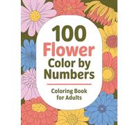 Flower Color By Number Coloring Book For Adult: 100 Easy and Enjoyable Color by Number Flowers Book with Large Print, Bold Lines and Mindful Coloring Pages for Adults