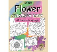 Flower Coloring Book: 109 Beautiful Floral Designs for Teens and Adults: Large Print Flower Coloring Pages Featuring Roses, Tulips, Sunflowers, ... Pages for Relaxation and Creativity