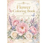 Flower Coloring Book: 50 Beautiful Floral Designs for Relaxation and Stress Relief: A Calming Adult Coloring Book with Inspirational Messages and Single-Sided Pages for Mindfulness and Creative Escape