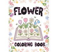 Flower Coloring Book: Floral pages to color filled with a variety of garden flowers for floral plant lovers.