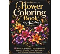 Flower Coloring Book for Adults: 111 Large Print Flower Coloring Pages with Bouquets, Wreaths, Vases, Wildflowers, and Relaxing Botanical Designs