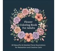 Flower Coloring Book for Adults: 50 Beautiful & Detailed Floral Illustrations for Relaxation and Creative Calm