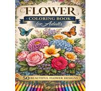 Flower Coloring Book for Adults: 50 Beautiful Floral Designs for Relaxation and Stress Relief: Easy and Relaxing Coloring Pages with Beautiful ... Stress Relief, Mindfulness, and Creative Fun