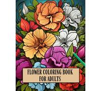 Flower Coloring Book For Adults: Amazing Flowers, Floral Patterns, Stress Relief, Relaxation