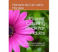 Flower Coloring Book for Adults: Beautiful Floral Designs for Relaxation and Stress Relief