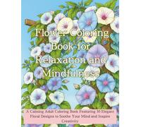 Flower Coloring Book for Relaxation and Mindfulness: A Calming Adult Coloring Book Featuring 30 Elegant Floral Designs to Soothe Your Mind and Inspire Creativity