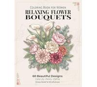 Flower Coloring Book for Women: 60 Relaxing Floral Bouquet Designs for Stress Relief, Mindfulness and Creativity: Calming Floral Pages Featuring Calla ... for Relaxation and Peaceful Coloring Moments