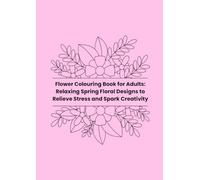 Flower Colouring Book for Adults: Relaxing Spring Floral Designs to Relieve Stress and Spark Creativity