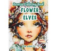 Flower Elves Reverse Coloring Book For Adults: 34 Beautiful Watercolor Designs | Creativity, Mindfulness, Meditation, Relaxation, Anti-stress Coloring
