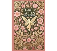 Flower Fables: A Collection of Enchanting Tales of Nature, Magic, and Morality
