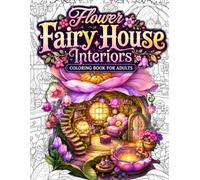 Flower Fairy House Interiors Coloring Book for Adults: 50 Cozy Fantasy Flower Fairy Homes, Magical Floral Cottage Interiors, Enchanted Tiny Houses, ... and Relaxing Stress Relief Coloring Pages