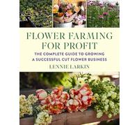 Flower Farming for Profit: The Complete Guide to Growing a Successful Cut Flower Business