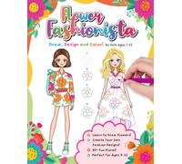 Flower Fashionista: Draw, Design, and Color! A Floral Fashion Design Studio for Girls Ages 7-12