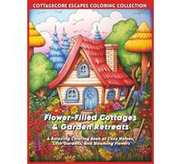 Flower-Filled Cottages & Garden Retreats: A Relaxing Coloring Book of Cozy Homes, Lush Gardens, and Blooming Flowers (CottageCore Escapes)