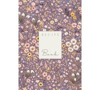 Flower Garden Recipe Book: A Beautiful Floral Cookbook to Write in | Family Recipes & Kitchen Keepsakes