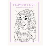 Flower Love: A Luxe Coloring Book: A Cute & Relaxing Flower-Themed Coloring Book for Kids, Teens & Adults (The Love Series)