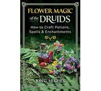 Flower Magic of the Druids: How to Craft Potions, Spells, and Enchantments