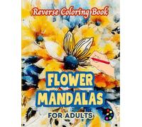 Flower Mandalas Reverse Coloring Book For Adults: 34 Beautiful Watercolor Designs | Creativity, Mindfulness, Meditation, Relaxation, Anti-stress Coloring