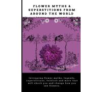 Flower Myths & Superstitions from Around the World: Intriguing flower myths, legends, superstitions, folklore and more that will shock you and change how you see flowers.