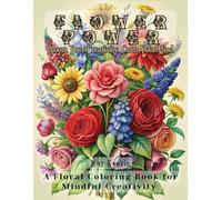 Flower Power: Bloom Your Creativity, Calm Your Mind: A Floral Coloring Book for Mindful Creativity