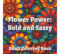 Flower Power: Bold And Sassy Coloring Book: Rediscover the joy of coloring one flower at a time