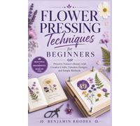 Flower Pressing Techniques for Beginners: Preserve Nature’s Beauty with Creative Crafts, Timeless Designs, and Simple Methods