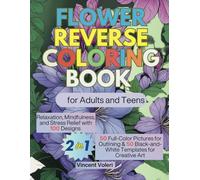 Flower Reverse Coloring Book for Adults and Teens: Relaxation, Mindfulness, and Stress Relief with 100 Designs - 50 Full-Color Pictures for Outlining & 50 Black-and-White Templates for Creative Art