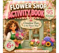 Flower Shop Activity Book for Girls Ages 6-8: Creative activities for Kids: 95 Fun Floral Activities with Mazes, Matching Games, Look-and-Find, Drawing Tasks & More