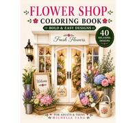 Flower Shop Coloring Book: Bold and Easy Floral Designs for Adults and Teens Featuring Cozy Flower Shops, Beautiful Bouquets, and Relaxing Flower Arrangements