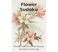 Flower Sudoku Puzzle Book: Sudoku Puzzles about Flowers | Relax and Unwind | 6x9 Inches, 114 Pages | Authors Foreword Included | 50+ Puzzles | Solutions Included