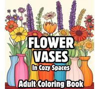 Flower Vases in Cozy Spaces: A Large Print Coloring Book for Adults and Seniors Relax and Unwind with Easy, Beautiful Designs of Flowers, Animals, ... Everyday Comforts.: Bold and Easy to Color