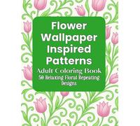 Flower Wallpaper Inspired Patterns Adult Coloring Book: 50 Relaxing and Mindful Floral Repeating Designs