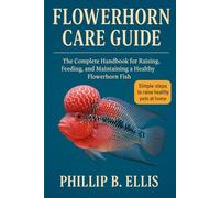 FLOWERHORN CARE GUIDE: The Complete Handbook for Raising, Feeding, and Maintaining a Healthy Flowerhorn Fish