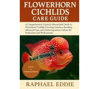 FLOWERHORN CICHLIDS CARE GUIDE: A Comprehensive, Expertly Researched Guide to Flowerhorn Cichlids Covering Genetics, Breeding, Advanced Care, and ... Culture for Enthusiasts and Professionals