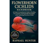 FLOWERHORN CICHLIDS HANDBOOK: An Expert’s Comprehensive Guide to Breeding, Care, Genetics, and Sustainable Stewardship of the Captivating Flowerhorn Cichlid