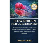 FLOWERHORN FISH CARE BLUEPRINT: The Complete Flowerhorn Fish Care Blueprint: Expert Guidance on Aquarium Setup, Feeding, Breeding, Health, and Advanced Display Techniques.