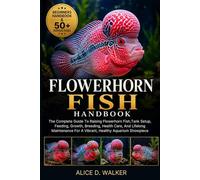 FLOWERHORN FISH HANDBOOK: The Complete Guide To Raising Flowerhorn Fish,Tank Setup, Feeding, Growth, Breeding, Health Care, And Lifelong Maintenance For A Vibrant, Healthy Aquarium Showpiece