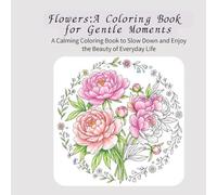 Flowers:A Coloring Book for Gentle Moments: A calming Coloring Book to slow down and Enjoy the beauty of Everyday life