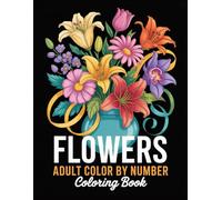Flowers Adult Color By Number Coloring Book: Elegant Flower Illustrations with Easy Numbered Sections for Mindful Coloring, Calm Moments, and Artistic Enjoyment