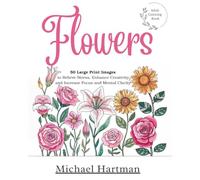 Flowers Adult Coloring Book: 50 Large-Print Images for Stress Relief, Boosting Creativity, and Enhancing Focus and Mental Clarity