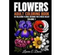 FLOWERS: Adult Coloring Book, 50 Relaxing Floral Designs for Stress Relief Volume 1