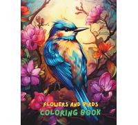 Flowers and Birds Coloring Book for Adults: Beautiful Nature Scenes with Floral Patterns, Garden Birds, and Relaxing Designs | 100+ Pages for Stress Relief and Mindful Coloring