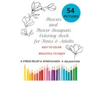 Flowers and Flower Bouquets Coloring Book for Teens and Adults: A Collection of Simple Floral Designs, Elegant Bouquets, and Beautiful Blossoms for Relaxation, Stress Relief, and Creative Coloring