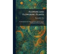 Flowers and Flowering Plants: An Introduction to the Nature and Work of Flowers and the Classification of Flowering Plants