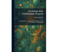Flowers and Flowering Plants: An Introduction to the Nature and Work of Flowers and the Classification of Flowering Plants