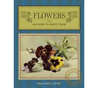 FLOWERS AND HOW TO PAINT THEM: Revised and Restored Edition