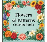 Flowers and Patterns Coloring Book 1: A fun and creative coloring book filled with flowers and patterns for ages 8+