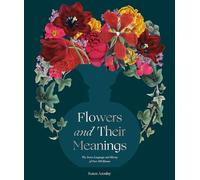 Flowers and Their Meanings: The Secret Language and History of Over 600 Blooms (A Flower Dictionary)